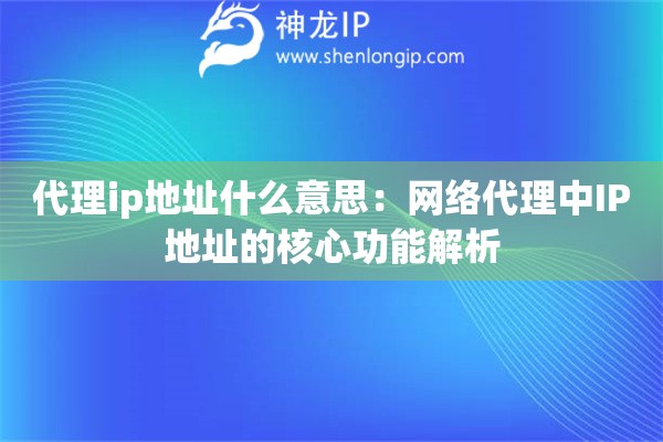 代理ip地址什么意思：网络代理中IP地址的核心功能解析
