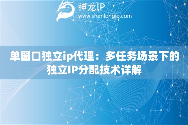 单窗口独立ip代理：多任务场景下的独立IP分配技术详解