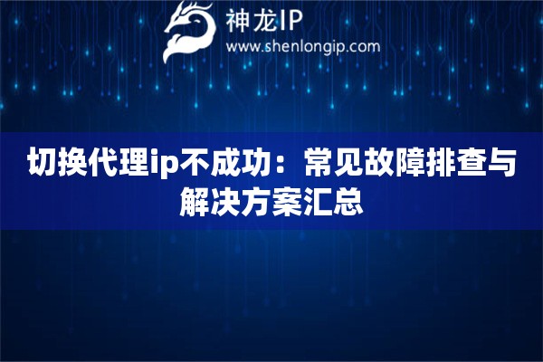切换代理ip不成功：常见故障排查与解决方案汇总
