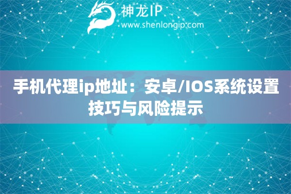 手机代理ip地址：安卓/IOS系统设置技巧与风险提示