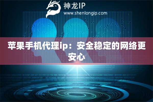 苹果手机代理ip：安全稳定的网络更安心