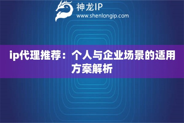 ip代理推荐：个人与企业场景的适用方案解析