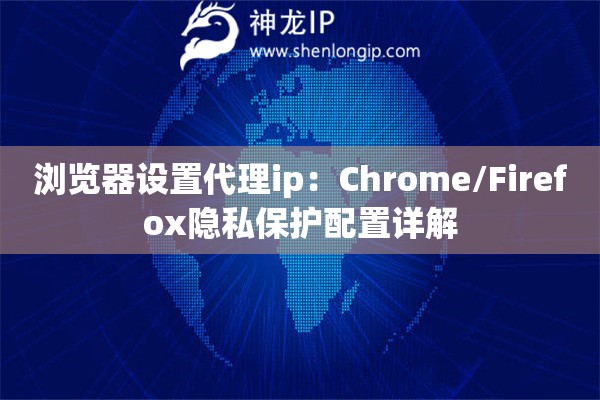 浏览器设置代理ip：Chrome/Firefox隐私保护配置详解