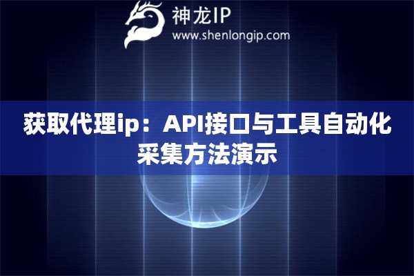 获取代理ip：API接口与工具自动化采集方法演示