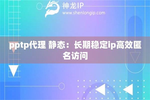pptp代理 静态：长期稳定ip高效匿名访问