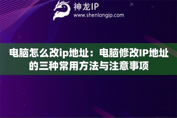电脑怎么改ip地址：电脑修改IP地址的三种常用方法与注意事项