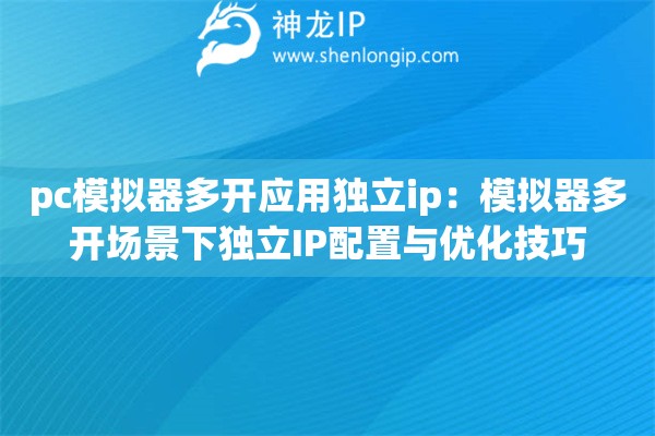 pc模拟器多开应用独立ip：模拟器多开场景下独立IP配置与优化技巧