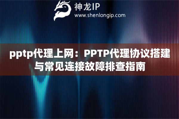 pptp代理上网：PPTP代理协议搭建与常见连接故障排查指南