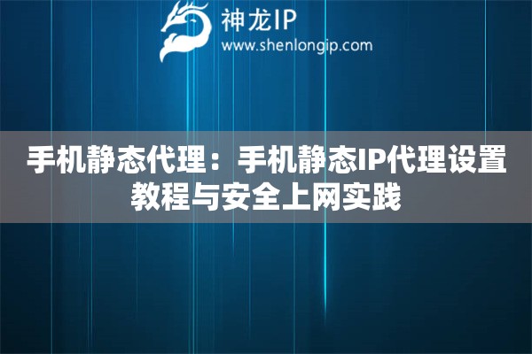 手机静态代理：手机静态IP代理设置教程与安全上网实践
