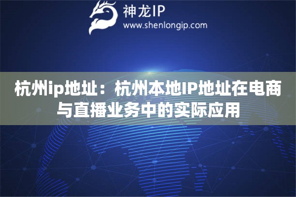 杭州ip地址：杭州本地IP地址在电商与直播业务中的实际应用