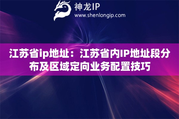 江苏省ip地址：江苏省内IP地址段分布及区域定向业务配置技巧