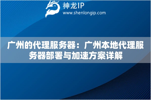 广州的代理服务器：广州本地代理服务器部署与加速方案详解