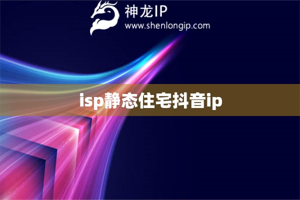 isp静态住宅抖音ip