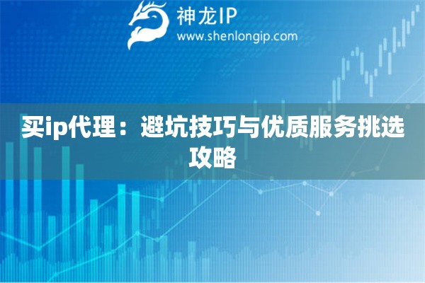 买ip代理：避坑技巧与优质服务挑选攻略