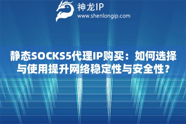 静态SOCKS5代理IP购买：如何选择与使用提升网络稳定性与安全性？