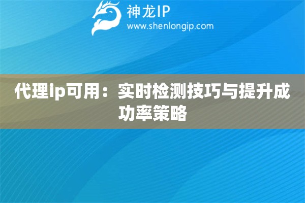 代理ip可用：实时检测技巧与提升成功率策略