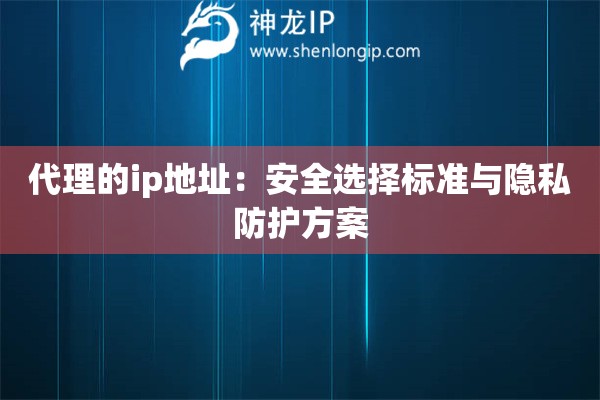 代理的ip地址：安全选择标准与隐私防护方案