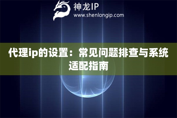 代理ip的设置：常见问题排查与系统适配指南