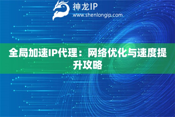 全局加速IP代理：网络优化与速度提升攻略