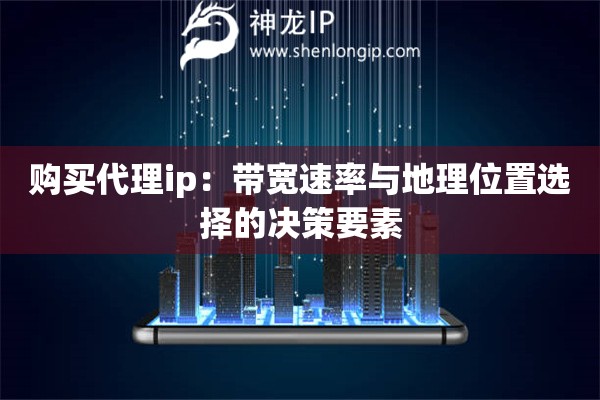 购买代理ip：带宽速率与地理位置选择的决策要素