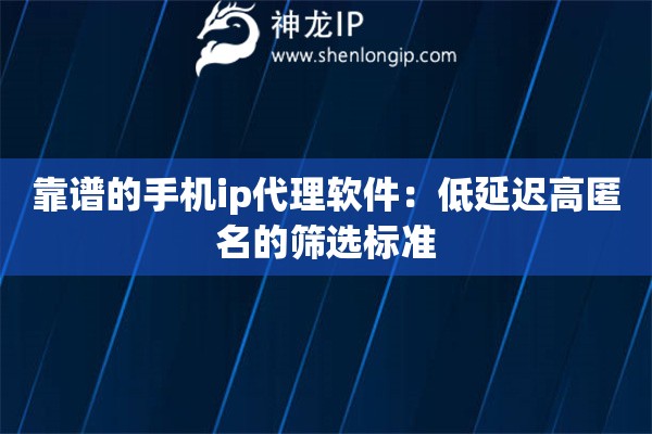 靠谱的手机ip代理软件：低延迟高匿名的筛选标准