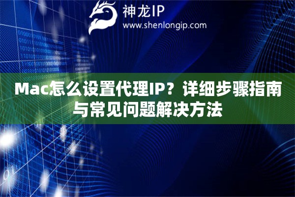 Mac怎么设置代理IP？详细步骤指南与常见问题解决方法