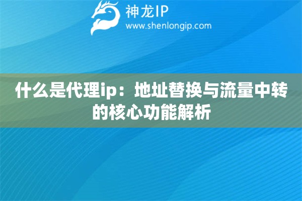 什么是代理ip：地址替换与流量中转的核心功能解析