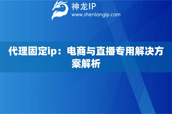 代理固定ip：电商与直播专用解决方案解析