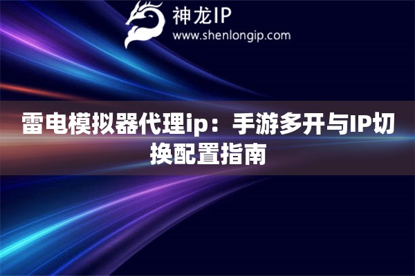 雷电模拟器代理ip：手游多开与IP切换配置指南