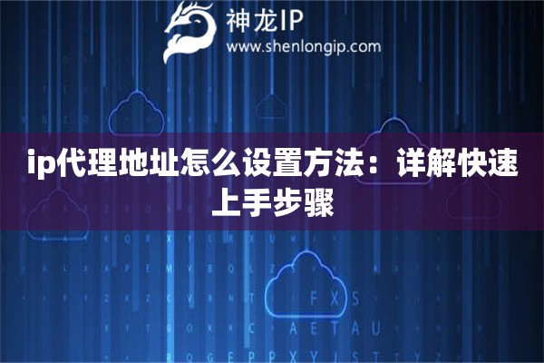 ip代理地址怎么设置方法：详解快速上手步骤