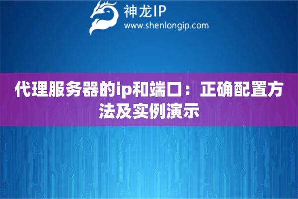 代理服务器的ip和端口：正确配置方法及实例演示