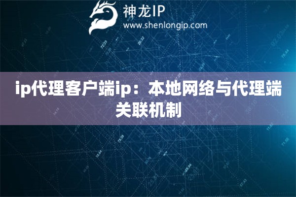 ip代理客户端ip：本地网络与代理端关联机制