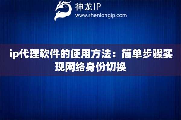 ip代理软件的使用方法：简单步骤实现网络身份切换