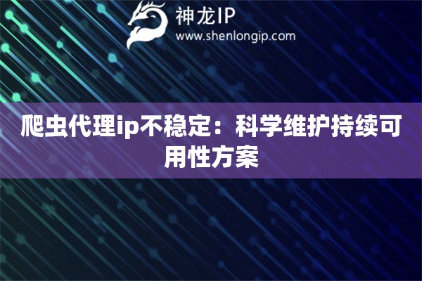 爬虫代理ip不稳定：科学维护持续可用性方案