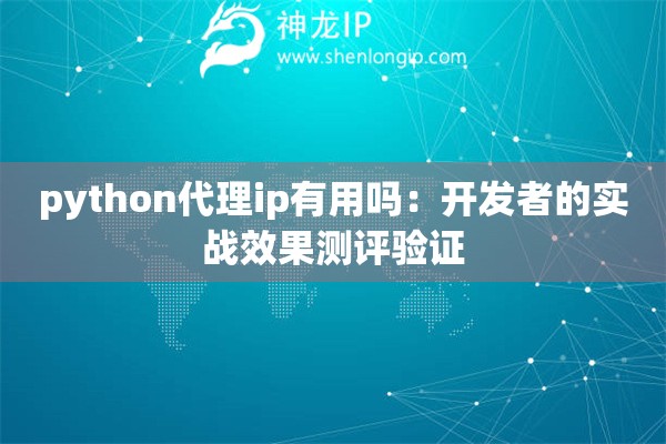 python代理ip有用吗：开发者的实战效果测评验证