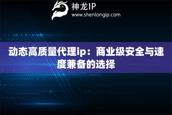 动态高质量代理ip：商业级安全与速度兼备的选择
