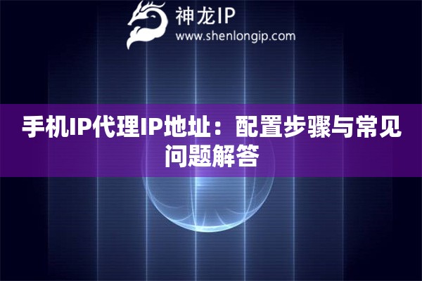 手机IP代理IP地址：配置步骤与常见问题解答