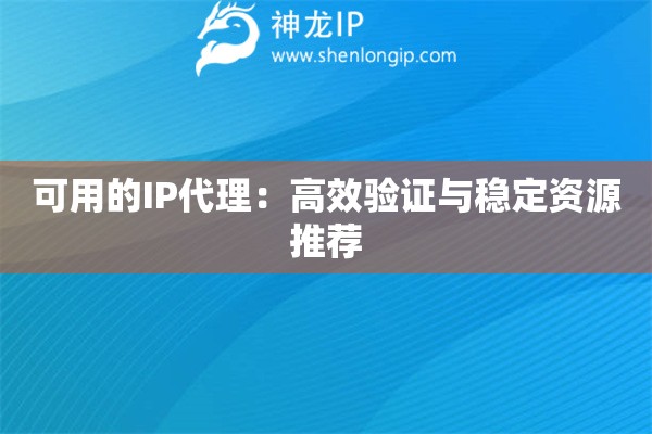 可用的IP代理：高效验证与稳定资源推荐