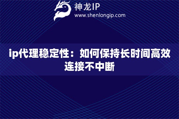 ip代理稳定性：如何保持长时间高效连接不中断