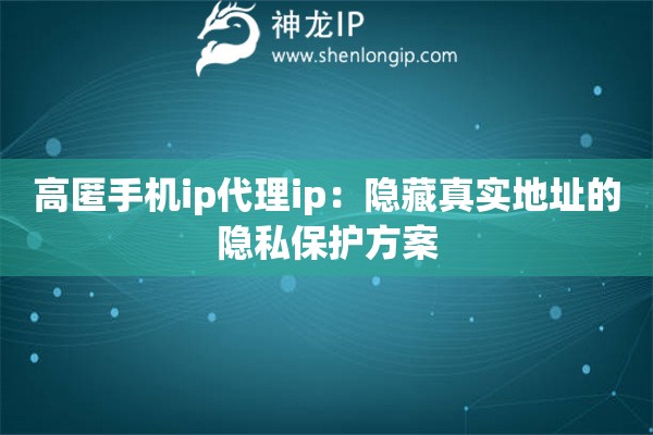 高匿手机ip代理ip：隐藏真实地址的隐私保护方案