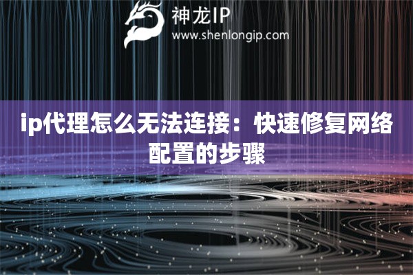 ip代理怎么无法连接：快速修复网络配置的步骤