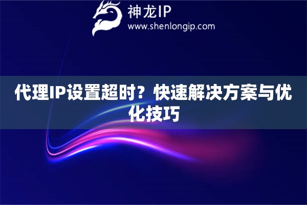 代理IP设置超时？快速解决方案与优化技巧