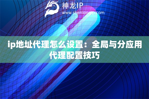 ip地址代理怎么设置：全局与分应用代理配置技巧