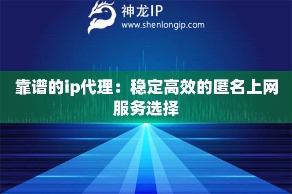 靠谱的ip代理：稳定高效的匿名上网服务选择