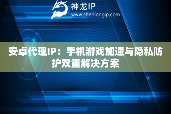 安卓代理IP：手机游戏加速与隐私防护双重解决方案