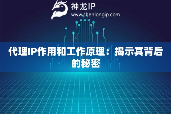 代理IP作用和工作原理：揭示其背后的秘密