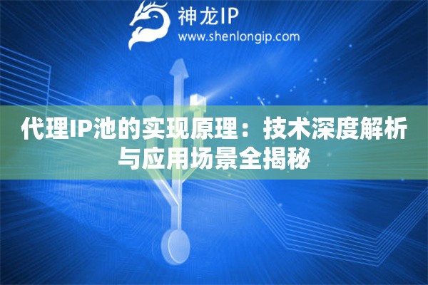 代理IP池的实现原理：技术深度解析与应用场景全揭秘
