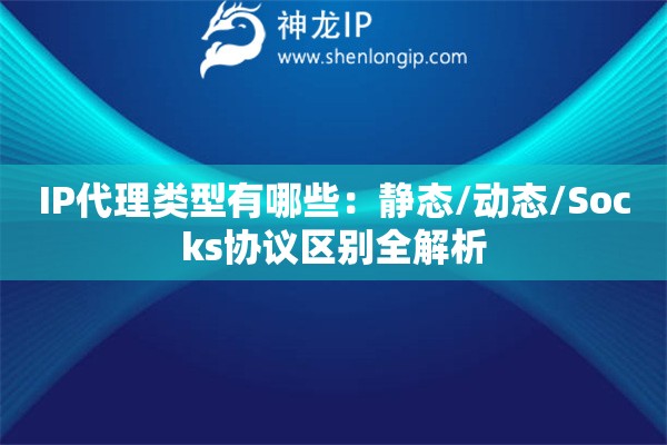 IP代理类型有哪些：静态/动态/Socks协议区别全解析