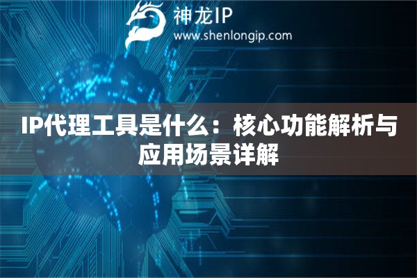 IP代理工具是什么：核心功能解析与应用场景详解