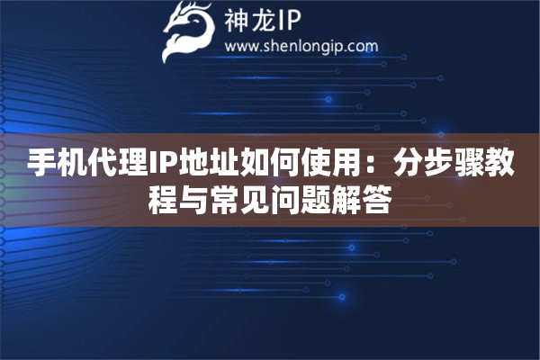 手机代理IP地址如何使用：分步骤教程与常见问题解答